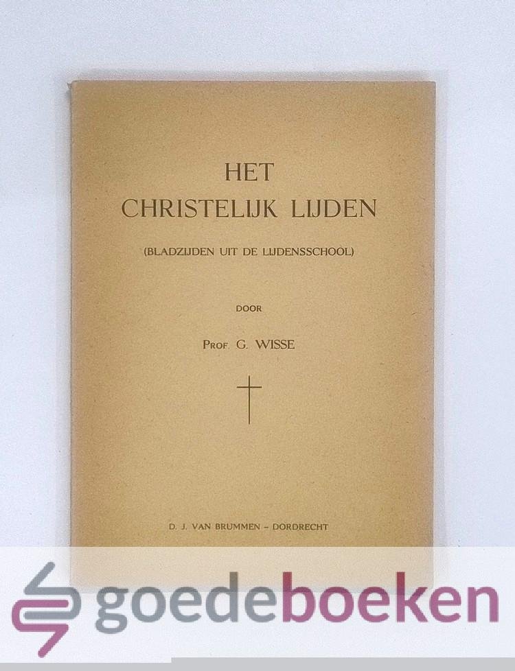 Wisse, Prof. G. - Het christelijk lijden --- (Bladzijden uit de lijdensschool)