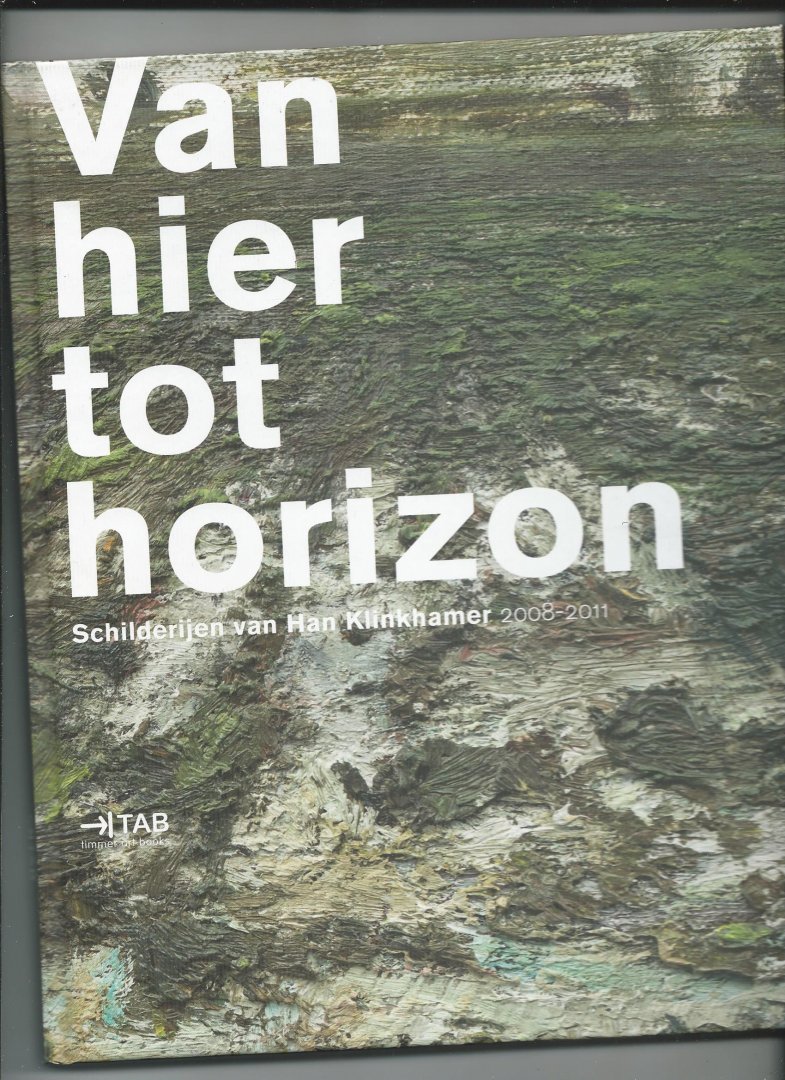 Steenbruggen, Han, Charles de Mooij, Ad Lansink, Pieter de Laat - Van hier tot horizon. Schilderijen van Han Klinkhamer 2008-2011.