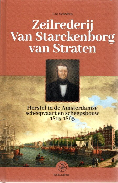 SCHOLTEN, Cor - Zeilrederij Van Starckenborg van Straten - Herstel in de Amsterdamse scheepvaart en scheepsbouw 1815-1865.
