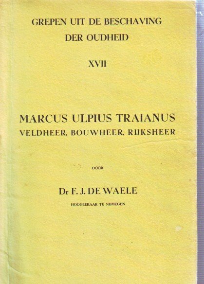 F.j. de Waele - Marcus Ulpius Traianus, veldheer,bouwheer, rijksheer. Grepen uit de beschaving der Oudheid.