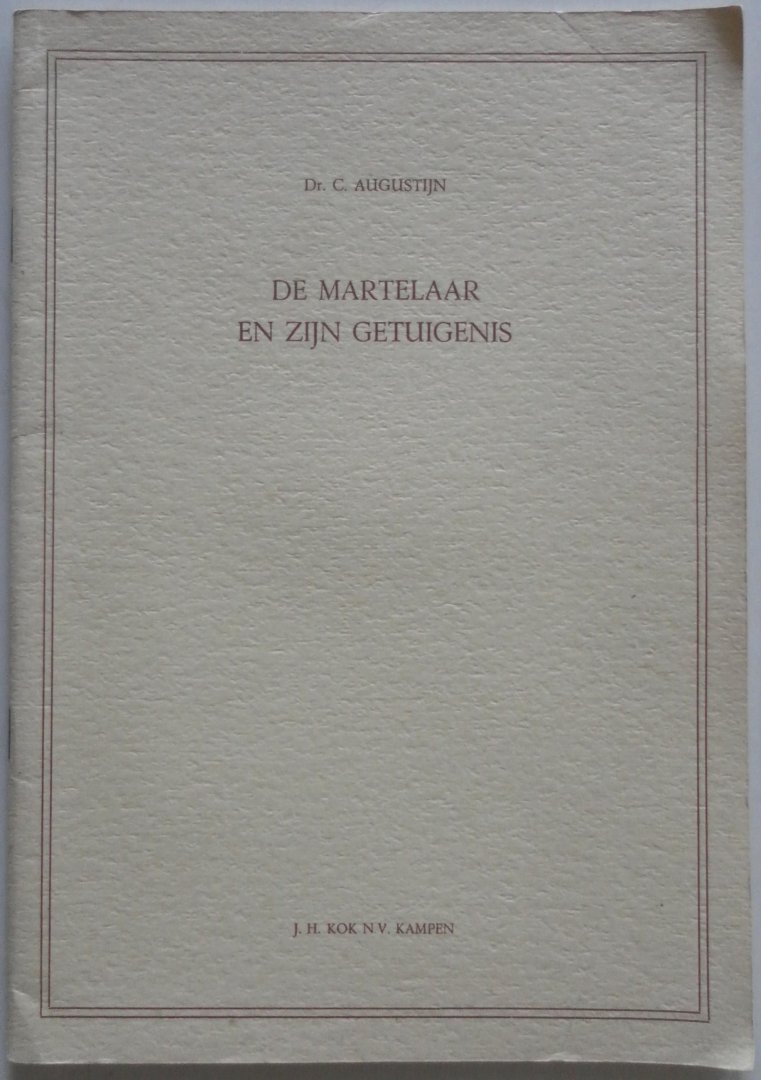 Augustijn C - De martelaar en zijn getuigenis Openbare les uitgesproken bij de aanvaarding van het ambt van lector in de Faculteit der Godgeleerdheid aan de Vrije Universiteit te Amsterdam op 7 oktober 1966