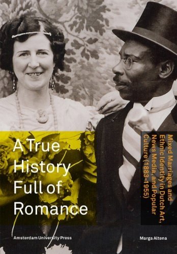 Altena , Marga - True History Full Of Romance Mixed Marriages and Ethnic Identity in Dutch Art, News Media, and Popular Culture (1883-1955)