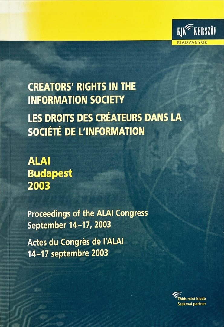 Association Littéraire et Artistique Internationale [ALAI]. - Creators' rights in the information society : ALAI Congress, September 14-17, 2003, Budapest = Les droits des créateurs dans la société de l'information : Congrès de l'ALAI, 14-17 septembre 2003, Budapest.