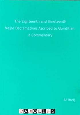 Bé Breij - The Eighteenth and Nineteenth Major Declamations Ascribed to Quintilian: A Commentary. Proefschrift