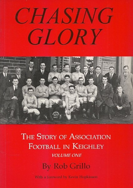 GRILLO, ROB - Chasing Glory -The Story of Association Football in Keighley Vol. 1