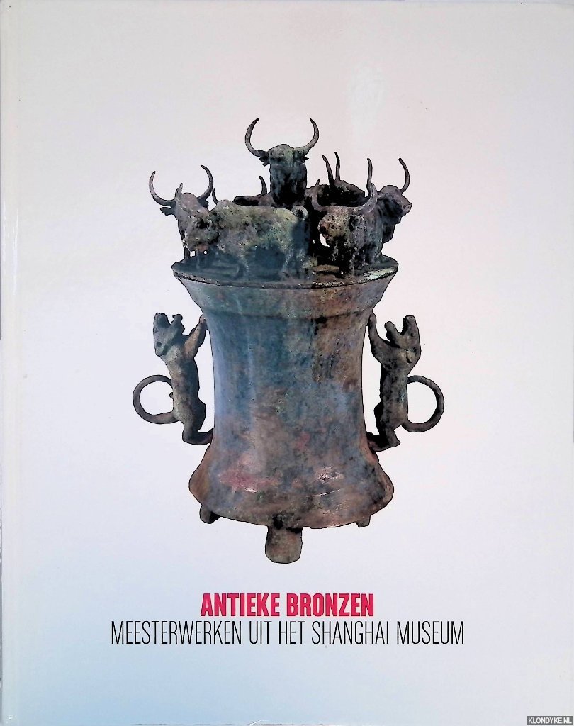 Wuestman, Gerdien (redactie) - Antieke bronzen: Meesterwerken uit het Shanghai Museum