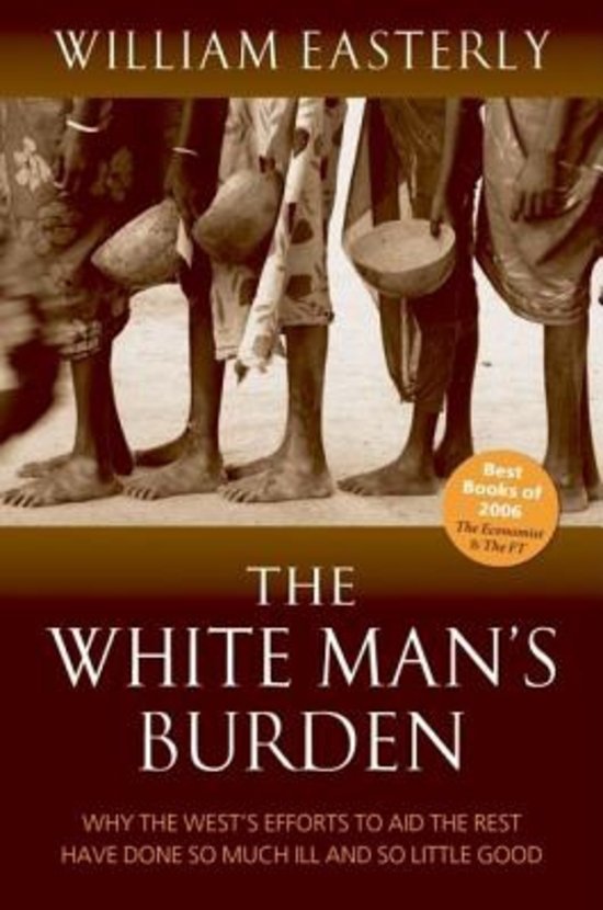 Easterly, William - White Man's Burden / Why the West's Efforts to Aid the Rest Have Done So Much Ill and So Little Good