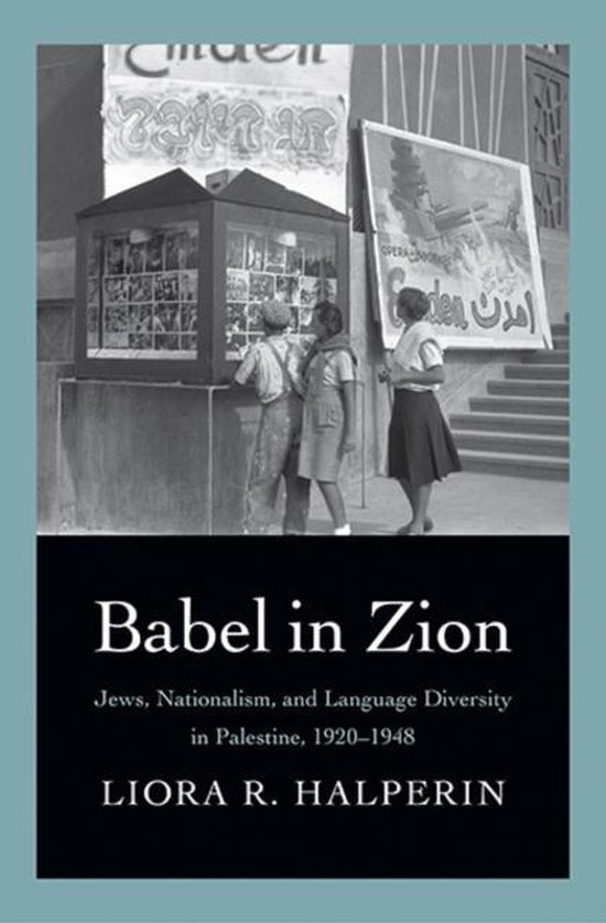 Halperin, Liora R. - Babel in Zion : Jews, nationalism, and language diversity in Palestine, 1920-1948.