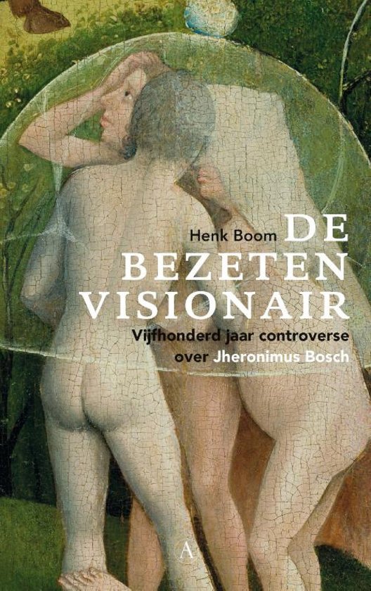 Boom, Henk - De bezeten visionair / Vijfhonderd jaar controverse over Jheronimus Bosch.