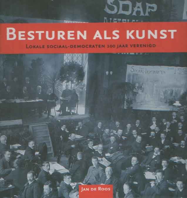 Roos, Jan de - Besturen als kunst. Lokale sociaal-democraten 100 jaar verenigd
