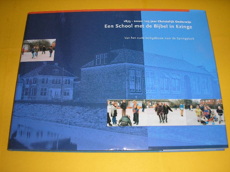 Dijkstra-Smit, E. e.a. - Een School met de Bijbel in Ezinge. 1875-2000; 125 jaar Christelijk Onderwijs. Van het oude kerkgebouw naar de Springplank.