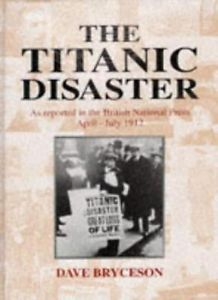 Bryceson, Dave - The Titanic Disaster as reprted in the British National Press April-July 1912 Bryceson, Dave - The Titanic Disaster as reprted in the British National Press April-July 1912