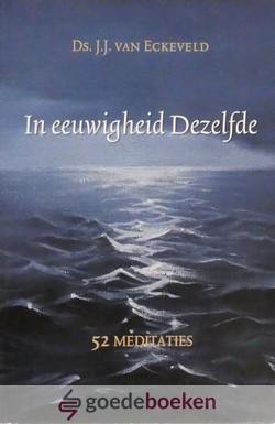 Eckeveld, Ds. J.J. van - In eeuwigheid Dezelfde *nieuw* nu van  15,90 voor --- 52 meditaties