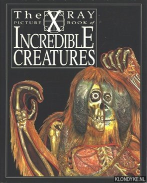 Legg, Gerald & Scrace, Carolyn - The X-Ray Picture Book of Incredible Creatures