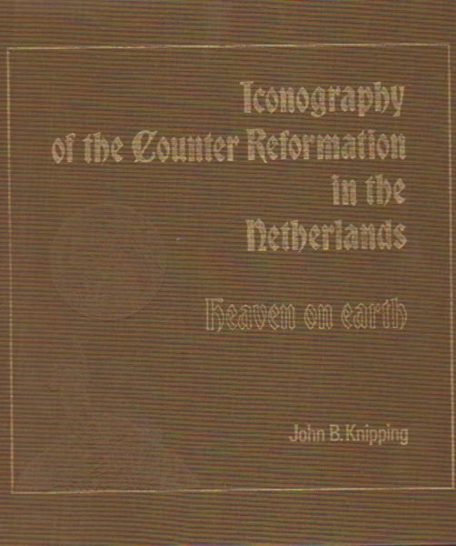 Knipping, John B. - Iconography of the Counter Reformation in the Netherlands. Heaven on earth (2 Vols.)