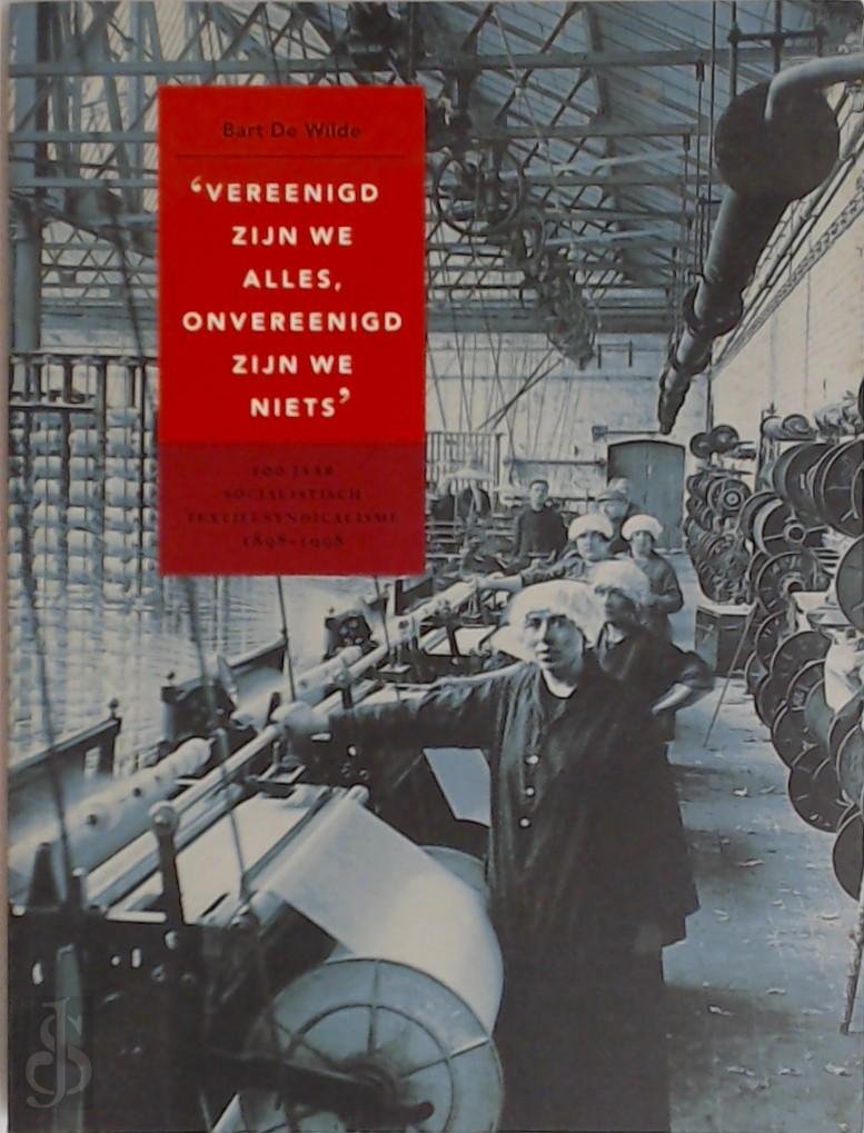 B. de Wilde 239874 - Vereenigd zijn we alles  onvereenigd zijn we niets 100 jaar socialistisch textielsyndicalisme 1898-1998