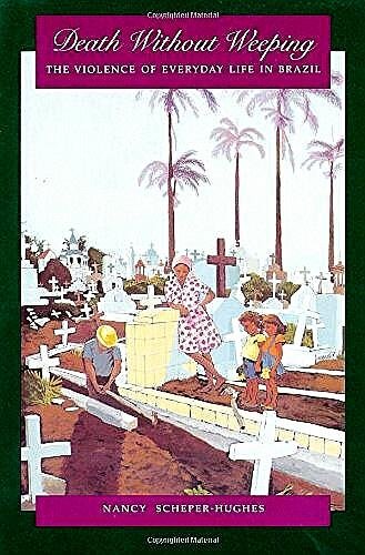 Scheper-Hughes , Nancy . [ isbn 9780520075375 ] - Death Without Weeping . ( The Violence of Everyday Life in Brazil . ) When lives are dominated by hunger, what becomes of love? When assaulted by daily acts of violence and untimely death, what happens to trust?  -