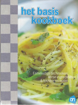  - Het basis kookbork/ Eenvoudige technieken, verse ingrediënten & lekkere recepten