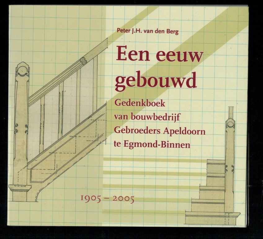 Berg, Peter J.h. Van Den - Een eeuw gebouwd. Gedenkboek van bouwbedrijf Gebroeders Apeldoorn te Egmond-Binnen 1905 - 2005 (in 2012 failliet)