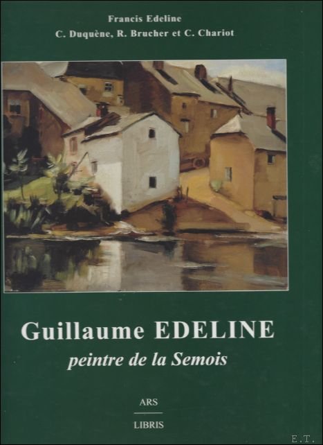Francis Edeline / C. Duquene / R. Brucher / C. Chariot - Guillaume Edeline peintre de la semois. monographie.