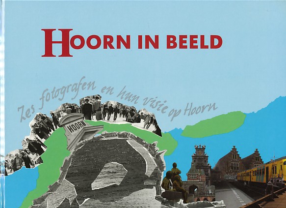  - Hoorn in beeld. Zes fotografen en hun visie op Hoorn.