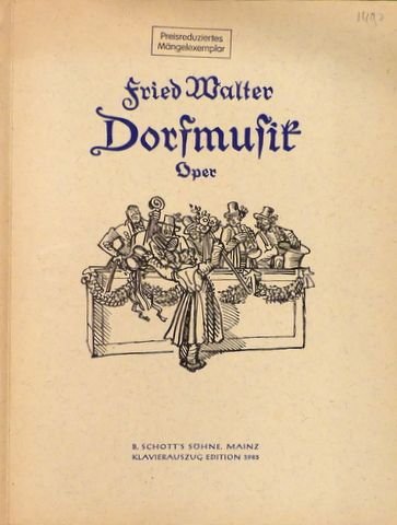Walter, Fried: - Dorfmusik. Komische Oper in vier Akten. Text von P. Beyer und E. Traum