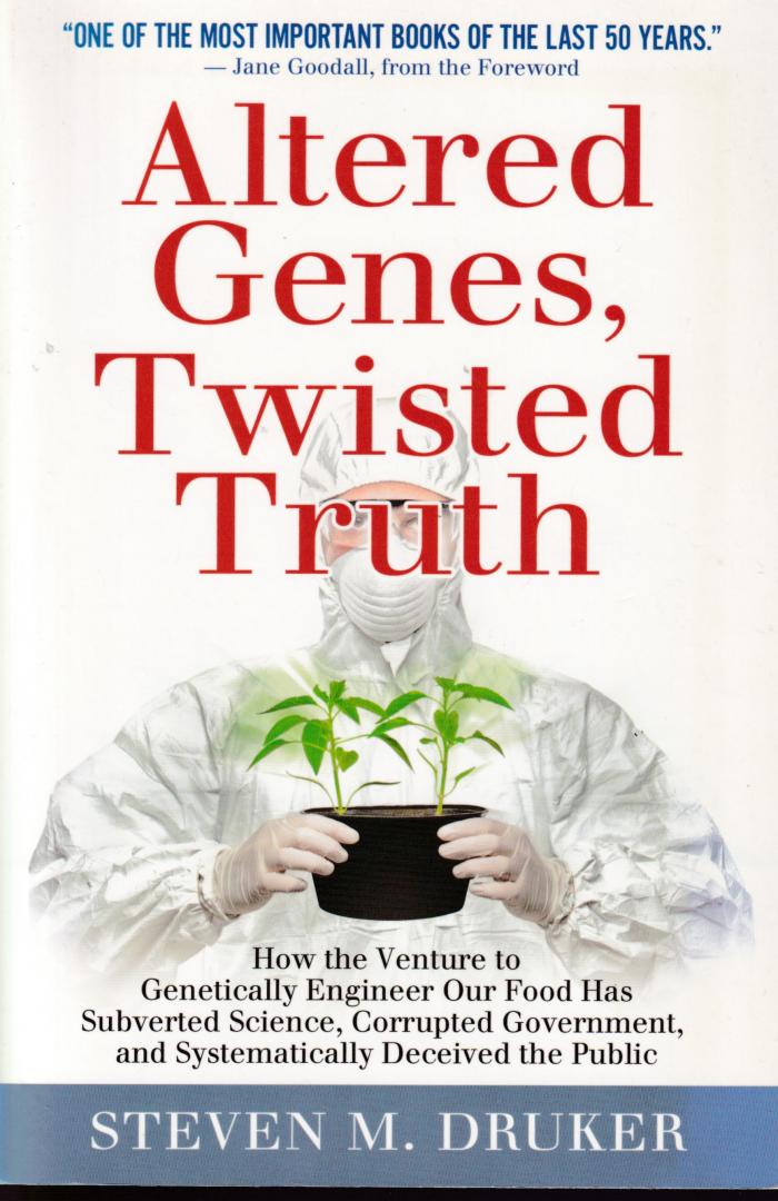 Druker, Steven M. ( ds1293) - Altered Genes, Twisted Truth / How the Venture to Genetically Engineer Our Food Has Subverted Science, Corrupted Government, and Systematically Deceived the Public