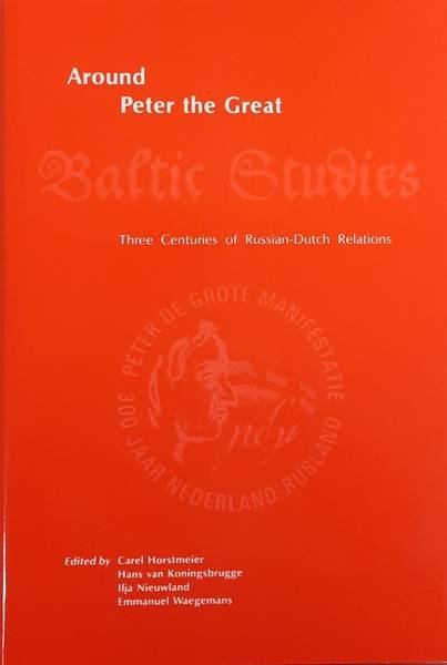 HORSTMEIER, CAREL & KONINGSBRUGGE, HANS VAN & E.A. - Around Peter the Great. Three Centuries of Russian-Dutch Relations. Baltic Studies 4.