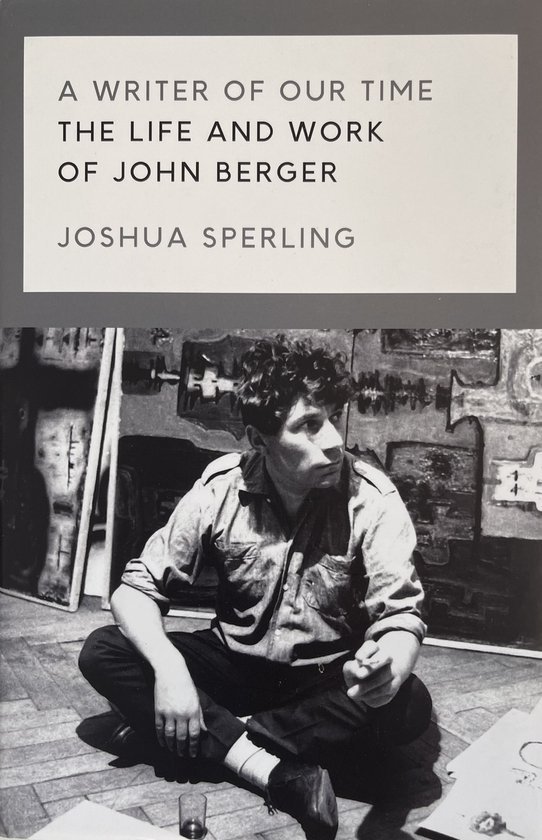 Sperling, Joshua. - A writer of our time : the life and work of John Berger.