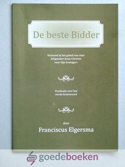 Elgersma, Franciscus - De beste bidder --- Vertoond in het gebed van onze Zaligmaker Jezus Christus voor Zijn kruisigers. Predicatie over het eerste kruiswoord