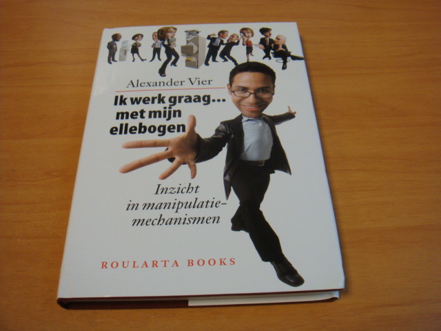 Vier, Alexander - Ik werk graag....met mijn ellebogen. Inzicht in manipulatiemechanismen