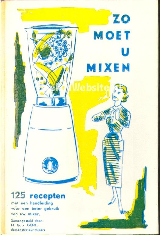 Gent, M. G. v. - Zo moet u mixen - 125 recepten met een handleiding voor een beter gebruik van uw mixer