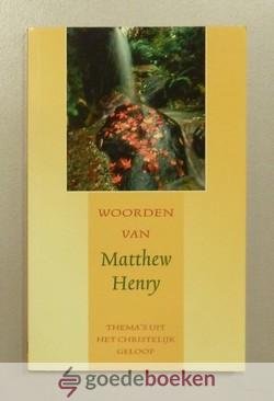 Henry, Matthew - Woorden van Matthew Henry --- Themas uit het Christelijk geloof