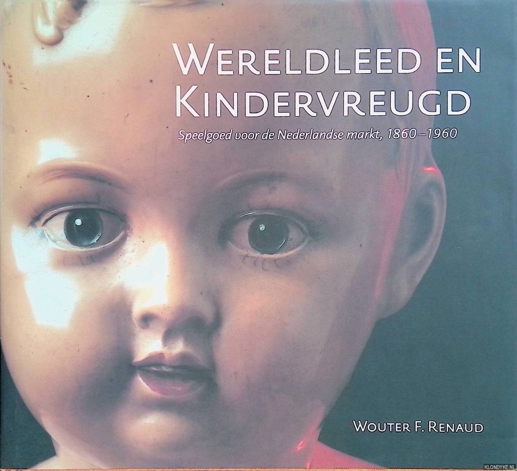 Renaud, Wouter F. - Wereldleed en Kindervreugd: speelgoed voor de Nederlandse markt, 1860-1960 =