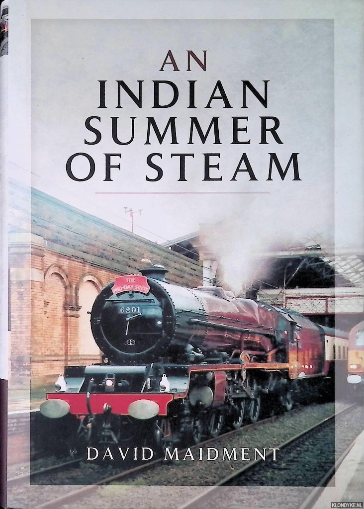 Maidment, David - An Indian Summer of Steam: Railway Travel in the United Kingdom and Abroad 1962-2013
