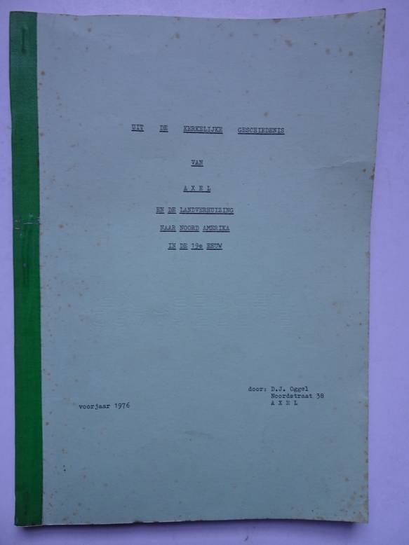 Oggel, D.J.. - Uit de Kerkelijke Geschiedenis van Axel en de landverhuizing naar Noord Amerika in de 19e eeuw.
