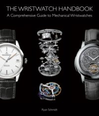 Ryan Schmidt: - The Wristwatch Handbook. A Comprehensive Guide to Mechanical Wristwatches.