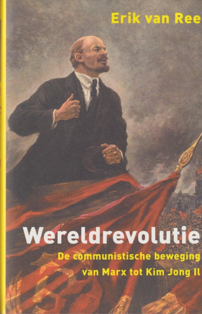 Ree, Erik van - Wereldrevolutie: De communistische beweging van Marx tot Kim Jong Il