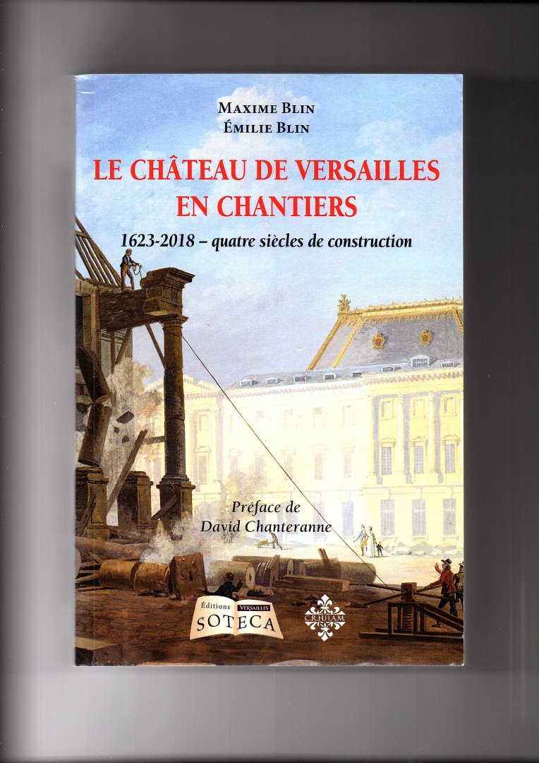 Blin, Maxime, Ëmilie Blin - Le Château de Versailles en Chantiers. 1623 - 2018 - quatre siècles de construction