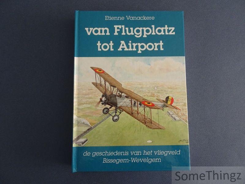 Vanackere, Etienne en Haeyaert, Philippe [bew.] - Van Flugplatz tot Airport. De geschiedenis van het vliegveld Bissegem-Wevelgem, 1916-1990.
