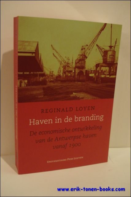 LOYEN, Reginald. - Haven in de branding.  De economische ontwikkeling van de Antwerpse haven vanaf 1900.