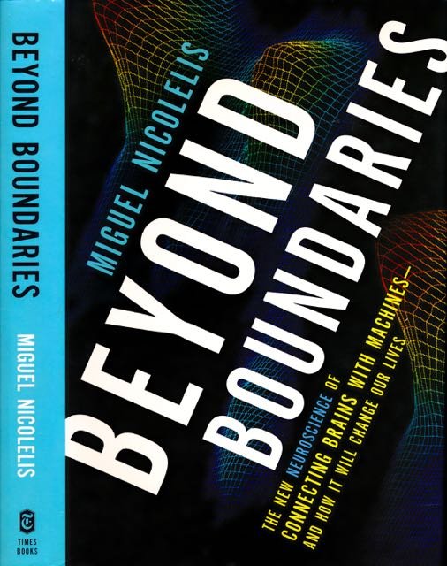 Nicolelis, Miguel. - beyond Boundaries: The new Neuroscience of connecting Brains with machines-and how it will change our Lives.