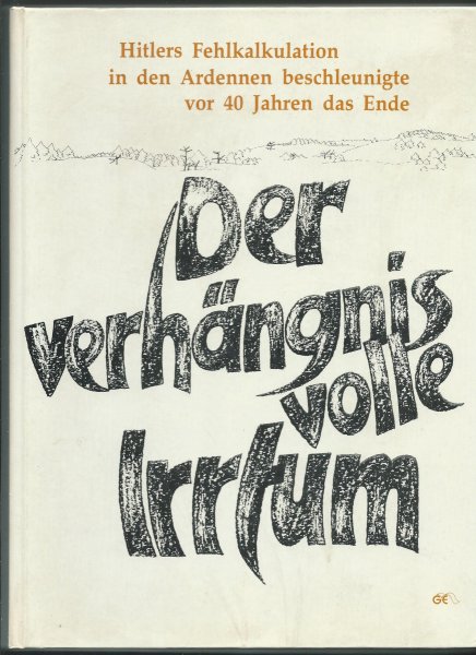 Bernard, Henri - Der verhängnisvolle Irrtum. Hitlers Fehlkalkulation in den Ardennen beschleunigte vor 40 Jahren das Ende.