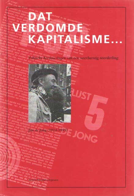 Bosma, Gerda e.a. (red) - Dat verdomde kapitalisme... Politieke herinneringen van een weerbarstige noorderling: Jan de Jong (1914-1995)