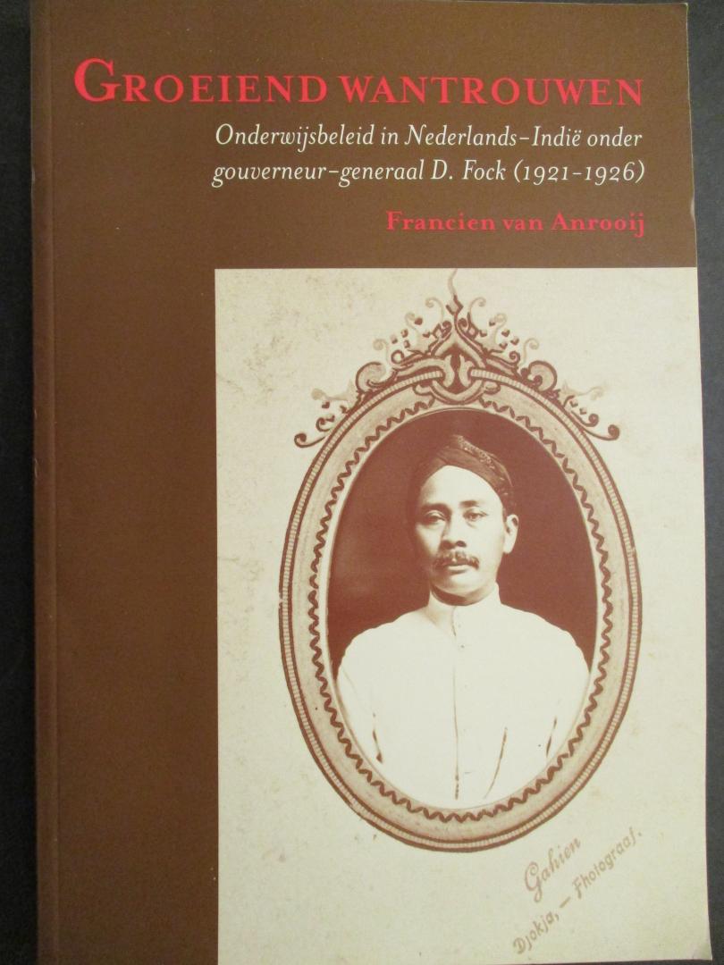 ANROOIJ, Francien van - Groeiend wantrouwen. Onderwijsbeleid in Nederlands-Indië ondder gouverneur-generaal D.Fock (1921-1926).