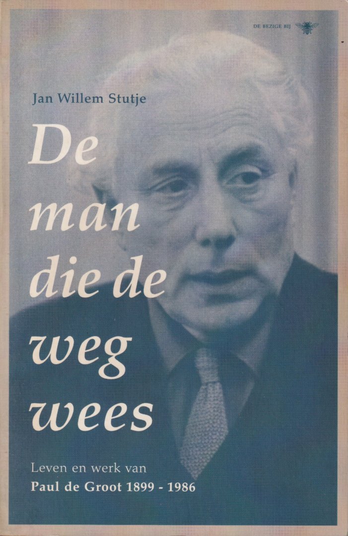 Stutje, Jan Willem - De man die de weg wees. Leven en werk van Paul de Groot 1899-1986