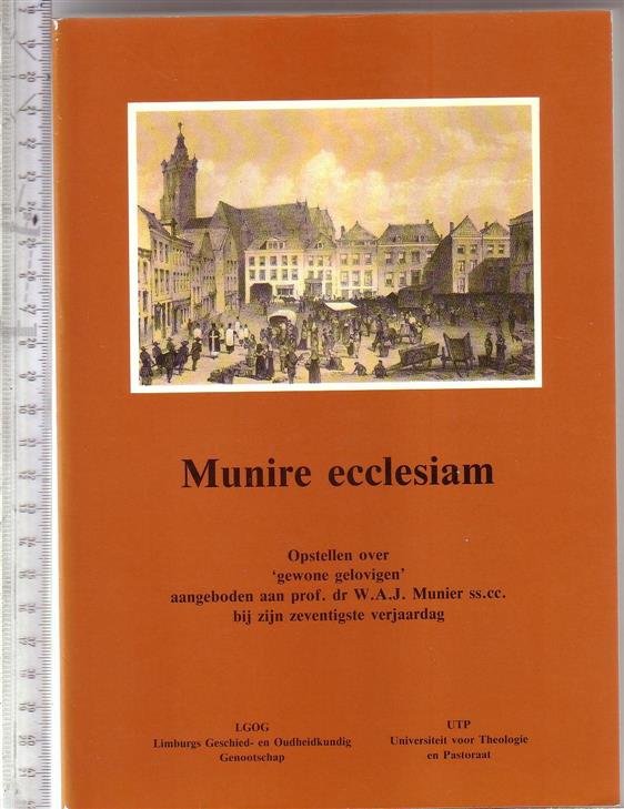 Munier, W.A.J, Laarhoven, J.C.P.A. van, Limburgs Geschied- en Oudheidkundig Genootschap Universiteit voor Theologie en Pastoraat, Heerlen - Munire ecclesiam : opstellen over gewone gelovigen : aangeboden aan prof. dr. W.A.J. Munier ss.cc. bij zijn zeventigste verjaardag / [redactiecommissie: J.C.P.A. van Laarhoven ... et al.]