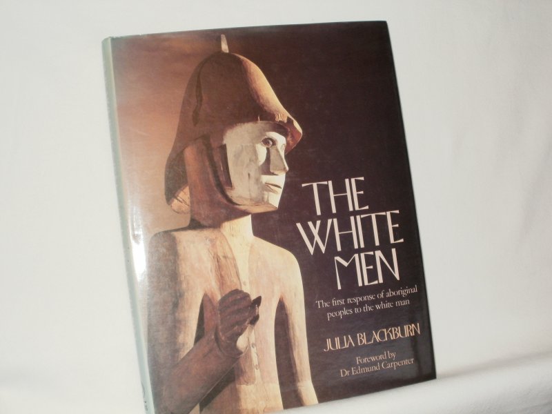 Blackburn, Julia. Foreword by Dr. Edmund Carpenter - The White Men. The first response of aboriginal peoples to the white man.