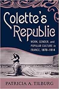 Tilburg, Patricia A. - Colette's Republic: Work, Gender, and Popular Culture in France, 1870-1914.