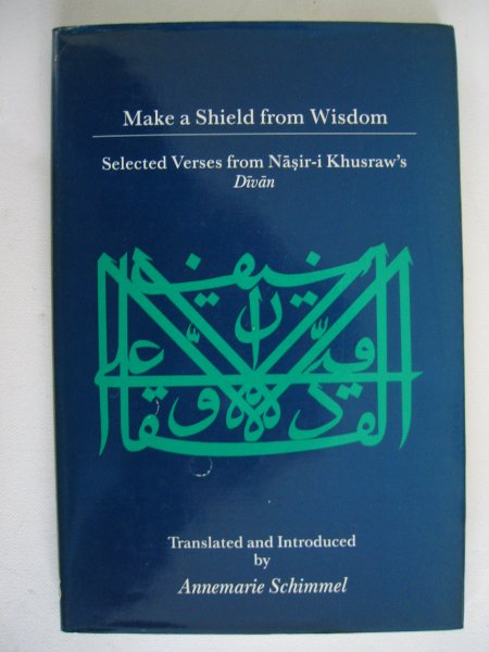 Schimmel, Annemarie (translation and introduction) - Make a shield from wisdom. Selected Verses from Nasir-l Khusraw's Divan (Islamic Texts & Contexts)